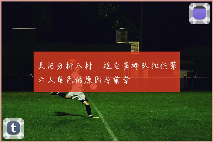 美记分析八村塁适合黄蜂队担任第六人角色的原因与前景
