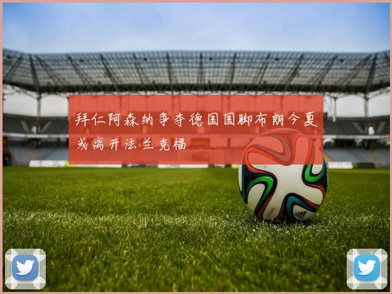 拜仁阿森纳争夺德国国脚布朗今夏或离开法兰克福