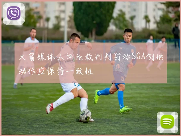 火箭媒体人评论裁判判罚称SGA倒地动作应保持一致性