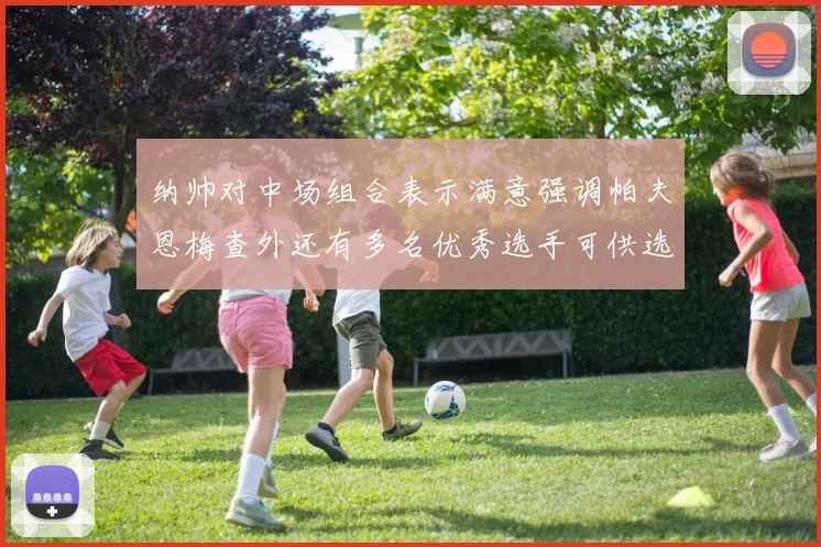 纳帅对中场组合表示满意强调帕夫恩梅查外还有多名优秀选手可供选择