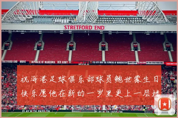 祝海港足球俱乐部球员鲍世蒙生日快乐愿他在新的一岁里更上一层楼