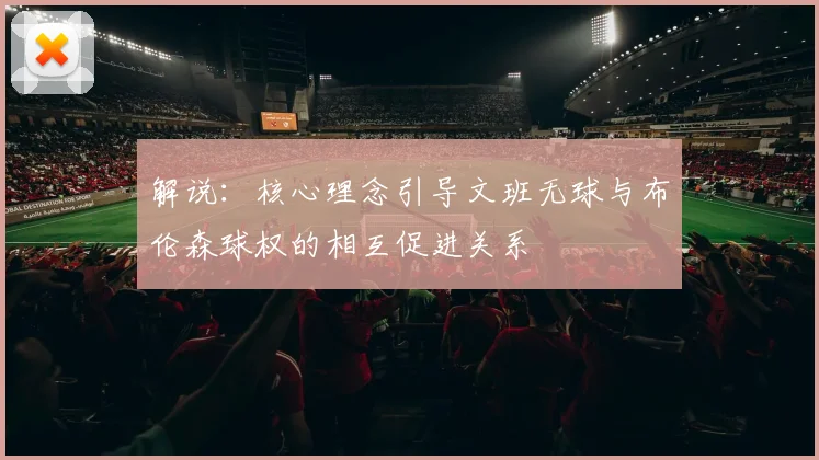 解说：核心理念引导文班无球与布伦森球权的相互促进关系