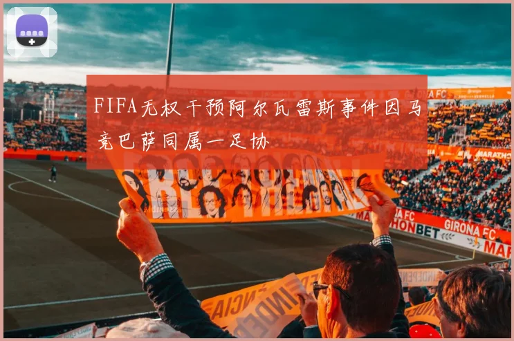 FIFA无权干预阿尔瓦雷斯事件因马竞巴萨同属一足协