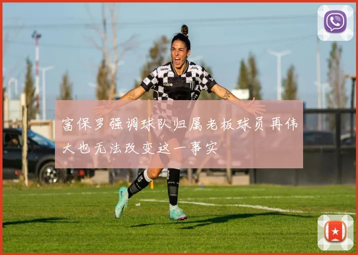 富保罗强调球队归属老板球员再伟大也无法改变这一事实