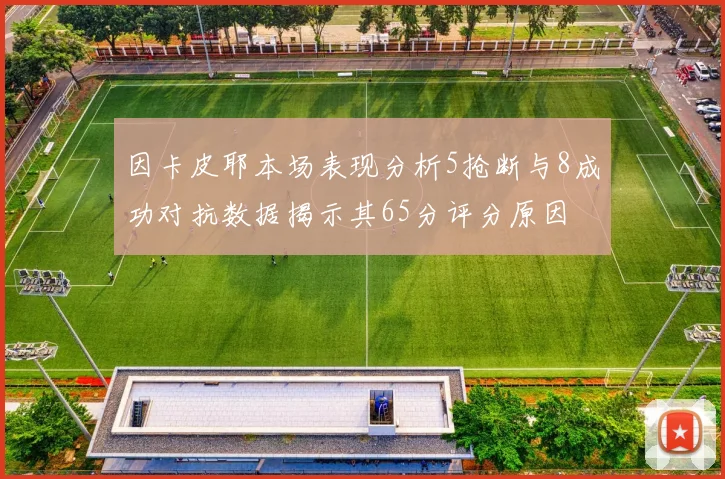因卡皮耶本场表现分析5抢断与8成功对抗数据揭示其65分评分原因