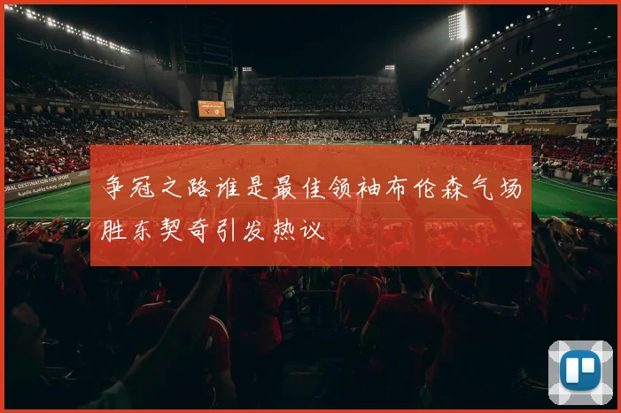 争冠之路谁是最佳领袖布伦森气场胜东契奇引发热议